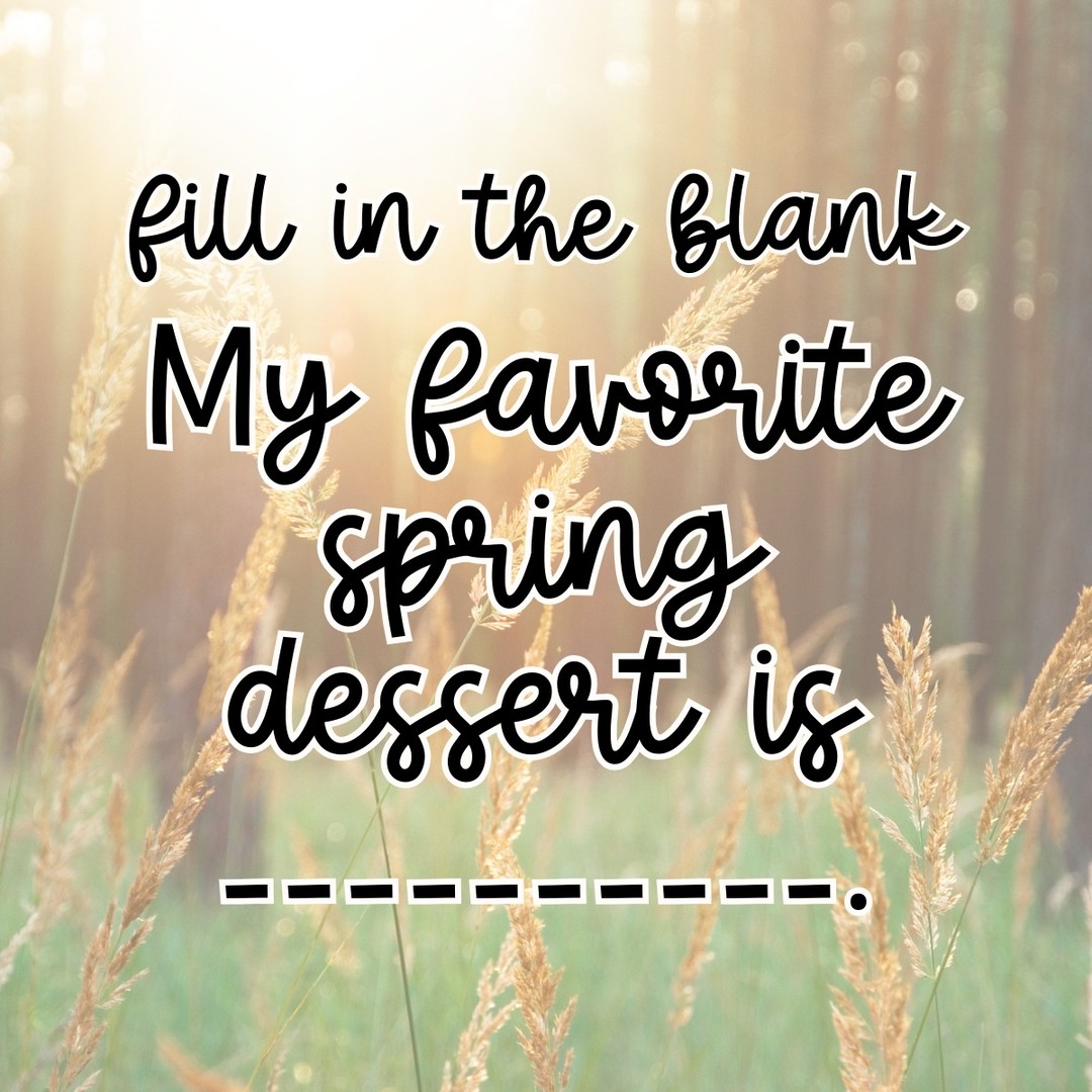 Fill in the blank!
My favorite spring dessert is ___________.