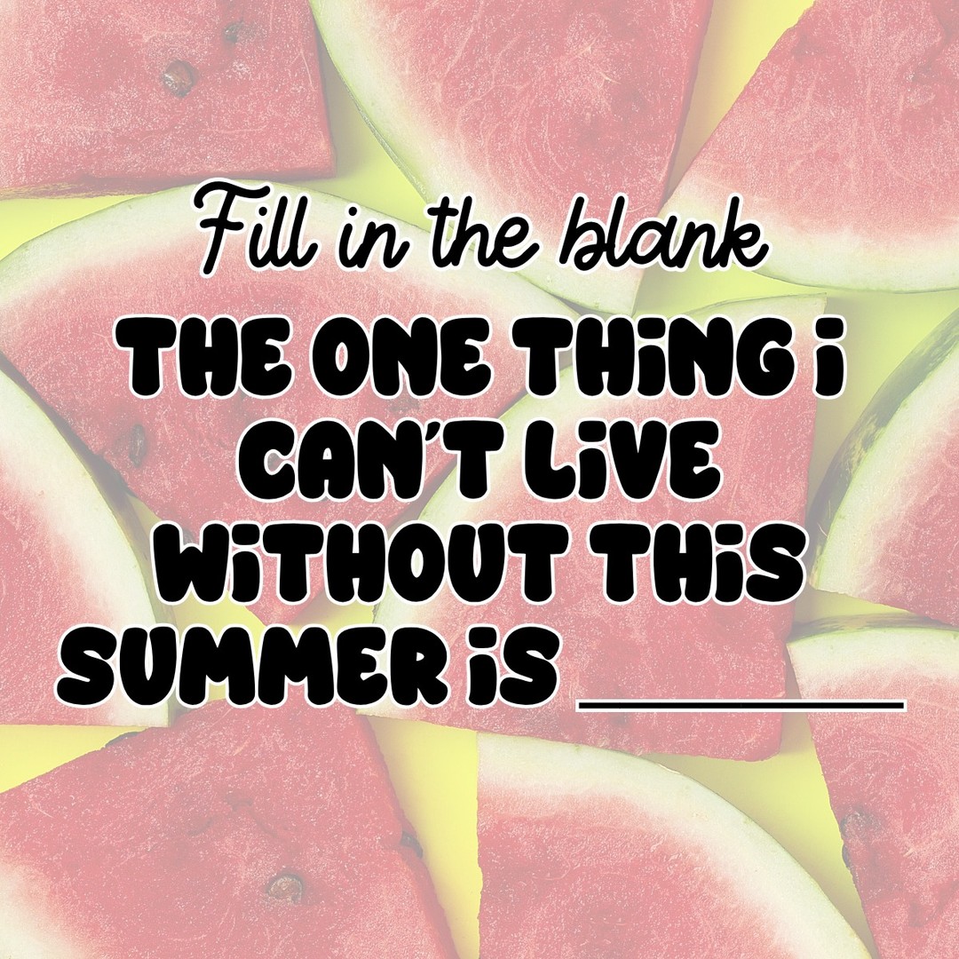 It’s time to fill in the blank! 

The one thing I can’t live without this summer is ______