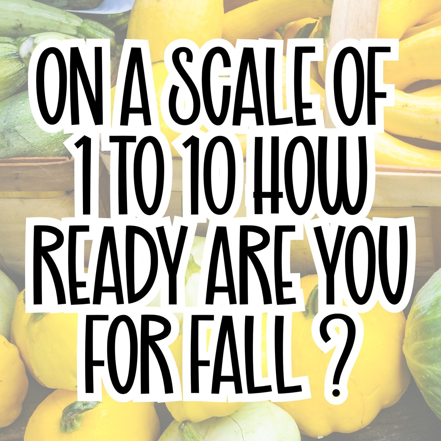 🍁 On a scale of 1–10, how ready are you for fall?
I'm a ____! 🎃
